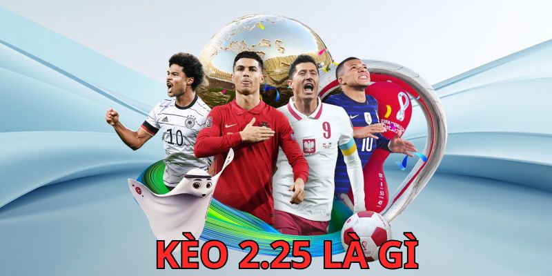Kèo 2.25 là gì?