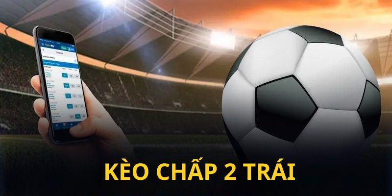 Kèo chấp 2 trái là gì?